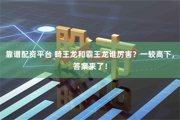 靠谱配资平台 畸王龙和霸王龙谁厉害？一较高下，答案来了！