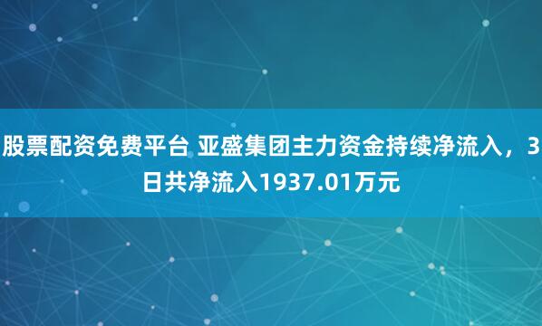 股票配资免费平台 亚盛集团主力资金持续净流入，3日共净流入1937.01万元