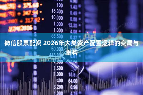 微信股票配资 2026年大类资产配置逻辑的变局与重构