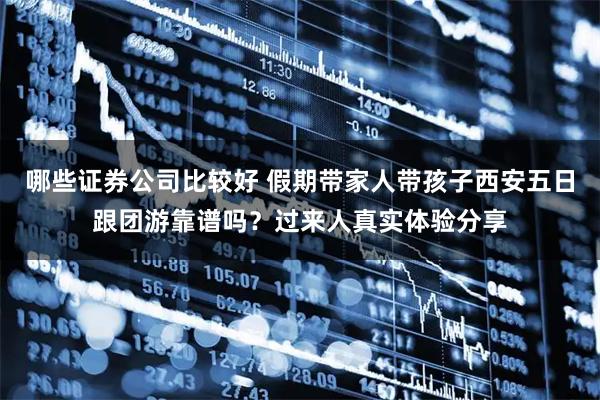 哪些证券公司比较好 假期带家人带孩子西安五日跟团游靠谱吗？过来人真实体验分享