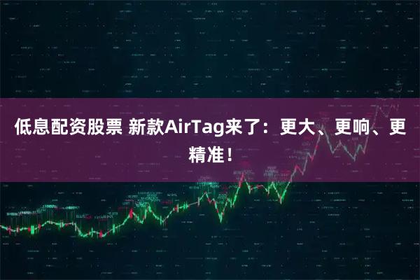 低息配资股票 新款AirTag来了：更大、更响、更精准！