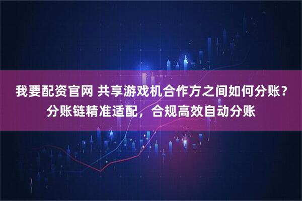 我要配资官网 共享游戏机合作方之间如何分账？分账链精准适配，合规高效自动分账